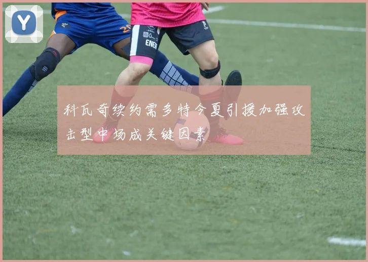 科瓦奇续约需多特今夏引援加强攻击型中场成关键因素