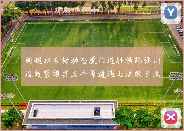 闽超积分榜动态厦门连胜领跑福州追赶紧随其后平潭遭遇七连败困境