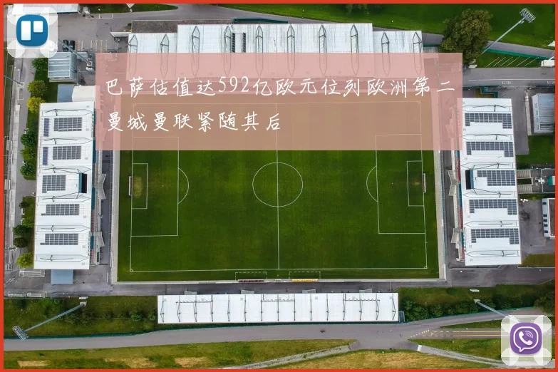 巴萨估值达592亿欧元位列欧洲第二曼城曼联紧随其后