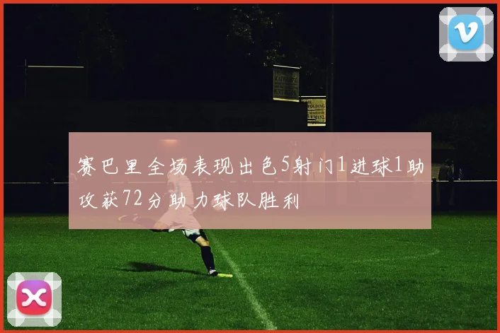 赛巴里全场表现出色5射门1进球1助攻获72分助力球队胜利