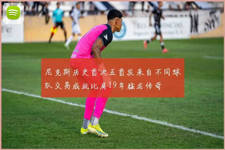 尼克斯历史首次五首发来自不同球队交易成就比肩19年猛龙传奇