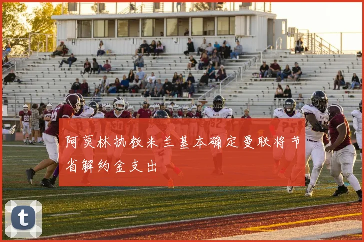 阿莫林执教米兰基本确定曼联将节省解约金支出