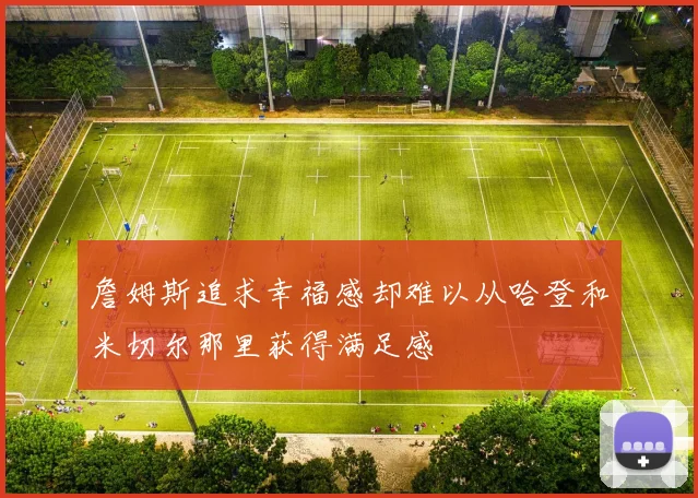 詹姆斯追求幸福感却难以从哈登和米切尔那里获得满足感